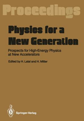 Physics for a New Generation: Prospects for High-Energy Physics at New Accelerators Proceedings of the XXVIII Int. Universittswochen Fr Kernphysik, Schladming, Austria, March 1989 - Latal, Heimo (Editor), and Mitter, Heinrich (Editor)