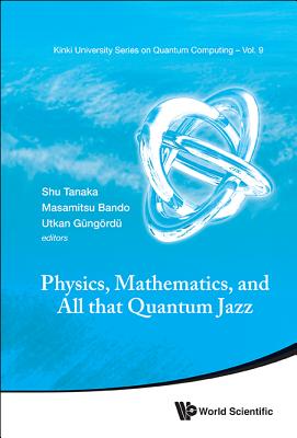 Physics, Mathematics, and All That Quantum Jazz - Tanaka, Shu (Editor), and Bando, Masamitsu (Editor), and Gungordu, Utkan (Editor)