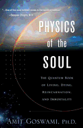 Physics of the Soul: The Quantum Book of Living, Dying, Reincarnation, and Immortality