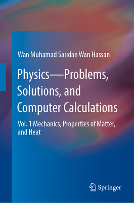 Physics-Problems, Solutions, and Computer Calculations: Vol. 1 Mechanics, Properties of Matter, and Heat - Wan Hassan, Wan Muhamad Saridan