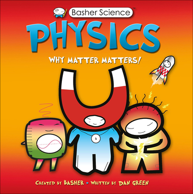 Physics: Why Matter Matters! - Basher, Simon (Illustrator), and Green, Dan (Text by)