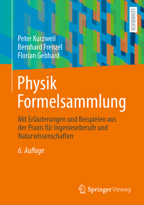 Physik Formelsammlung: Mit Erlauterungen Und Beispielen Aus Der Praxis Fur Ingenieure Und Naturwissenschaftler - Kurzweil, Peter, and Frenzel, Bernhard, and Gebhard, Florian