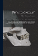 Physiognomy: A Practical and Scientific Treatise. Being a Manual of Instruction in the Knowledge of the Human Physiognomy and Organism, Considered Chemically, Architecturally, and Mathematically; Embracing the Discoveries of Located Traits, With Their...
