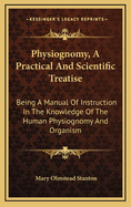 Physiognomy, a Practical and Scientific Treatise: Being a Manual of Instruction in the Knowledge of the Human Physiognomy and Organism