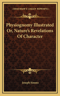 Physiognomy Illustrated Or, Nature's Revelations Of Character