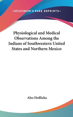 Physiological and Medical Observations Among the Indians of Southwestern United States and Northern Mexico - Hrdlicka, Ales