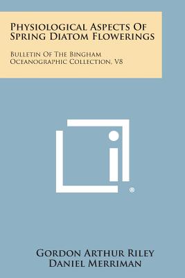 Physiological Aspects of Spring Diatom Flowerings: Bulletin of the Bingham Oceanographic Collection, V8 - Riley, Gordon Arthur, and Merriman, Daniel (Editor)