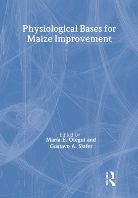 Physiological Bases for Maize Improvement - Slafer, Gustavo A, and Otegui, Maria E