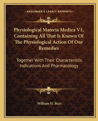 Physiological Materia Medica V1, Containing All That Is Known Of The Physiological Action Of Our Remedies: Together With Their Characteristic Indications And Pharmacology - Burt, William H