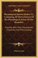 Physiological Materia Medica V1, Containing All That Is Known of the Physiological Action of Our Remedies: Together with Their Characteristic Indications and Pharmacology