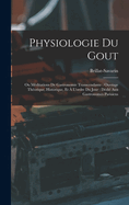 Physiologie Du Gout: Ou Meditations de Gastronomie Transcendante: Ouvrage Theorique, Historique, Et A L'Ordre Du Jour: Dedie Aux Gastronomes Parisiens