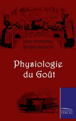 Physiologie du Gout - Brillat-Savarin, Jean Anthelme