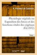 Physiologie V?g?tale Ou Exposition Des Forces Et Des Fonctions Vitales Des V?g?taux. Tome 1