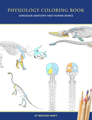 Physiology Coloring Book: Dinosaur Anatomy and Human Bones Colouring book for dinosaur lovers, veterinary technicians, paleontology and biology students - Craft, Rescued
