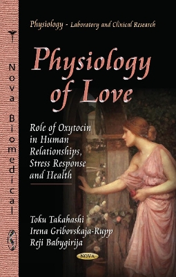 Physiology of Love: Role of Oxytocin in Human Relationships, Stress Response & Health - Takahashi, Toku (Editor), and Gribovskaja-Rupp, Irena (Editor), and Babygirija, Reji (Editor)