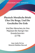 Physisch-Moralische Briefe Uber Die Berge, Und Die Geschichte Der Erde: Und Des Menschen, An Ihre Majestat Die Konigin Von Grossbritannien (1778)