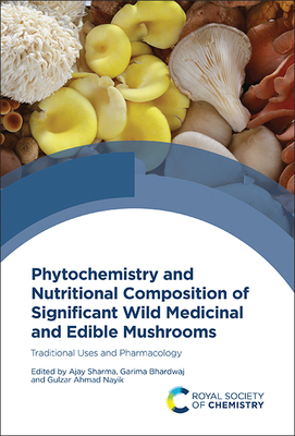 Phytochemistry and Nutritional Composition of Significant Wild Medicinal and Edible Mushrooms: Traditional Uses and Pharmacology - Sharma, Ajay (Editor), and Bhardwaj, Garima (Editor), and Nayik, Gulzar Ahmad (Editor)