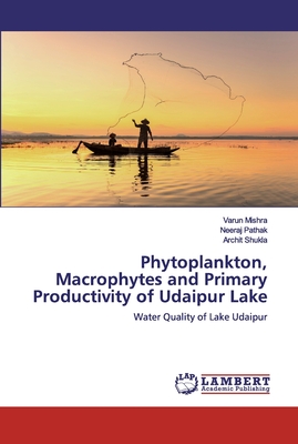 Phytoplankton, Macrophytes and Primary Productivity of Udaipur Lake - Mishra, Varun, and Pathak, Neeraj, and Shukla, Archit