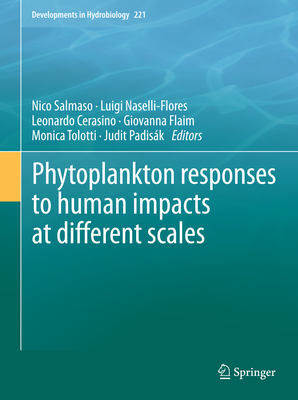 Phytoplankton Responses to Human Impacts at Different Scales: 16th Workshop of the International Association of Phytoplankton Taxonomy and Ecology (Iap) - Salmaso, Nico (Editor), and Naselli-Flores, Luigi (Editor), and Cerasino, Leonardo (Editor)