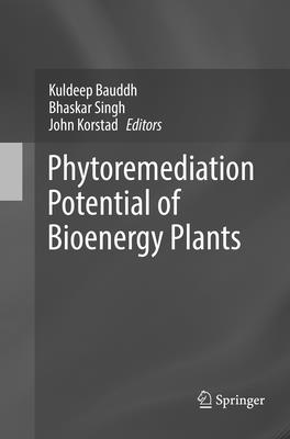 Phytoremediation Potential of Bioenergy Plants - Bauddh, Kuldeep (Editor), and Singh, Bhaskar (Editor), and Korstad, John (Editor)