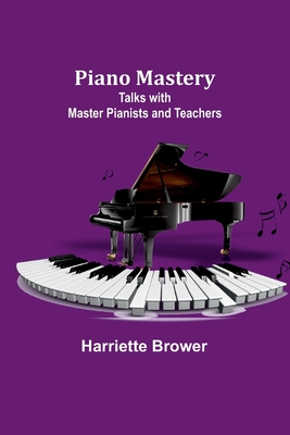 Piano Mastery: Talks with Master Pianists and Teachers - Brower, Harriette