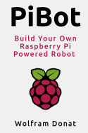 Pibot: Build Your Own Raspberry Pi Powered Robot - Donat, Wolfram