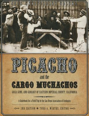 Picacho and the Cargo Muchachos: Gold, Guns and Geology of Eastern Imperial County, California - Wirths, Todd A (Editor), and San Diego Association of Geologists