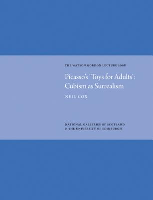 Picasso's 'Toys for Adults': Cubism as Surrealism: The Watson Gordon Lecture 2008 - Cox, Neil