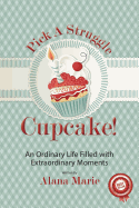Pick a Struggle Cupcake: An Ordinary life filled with Extraordinary Moments