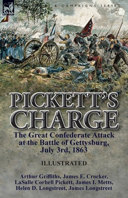 Pickett's Charge: the Great Confederate Attack at the Battle of Gettysburg, July 3rd, 1863 - Griffiths, Arthur, and Pickett, Lasalle Corbell, and Longstreet, James