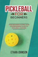 Pickleball for Beginners: From Beginner to Pro: Your Comprehensive Guide to Pickleball Success