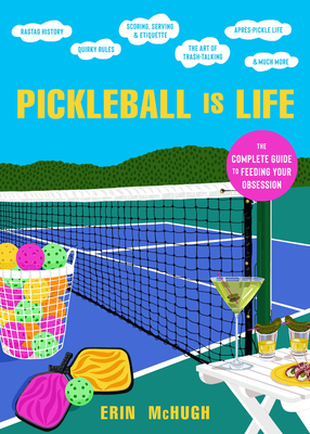 Pickleball Is Life: The Complete Guide to Feeding Your Obsession - McHugh, Erin