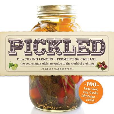 Pickled: From curing lemons to fermenting cabbage, the gourmand's ultimate guide to the world of pickling - Carrolata, Kelly