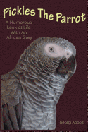 Pickles the Parrot: A Humorous Look at Life with an African Grey