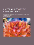 Pictorial History of China and India; Comprising a Description of Those Countries and Their Inhabitants - Sears, Robert
