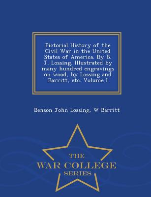 Pictorial History of the Civil War in the United States of America. By B. J. Lossing. Illustrated by many hundred engravings on wood, by Lossing and Barritt, etc. Volume I - War College Series - Lossing, Benson John, and Barritt, W