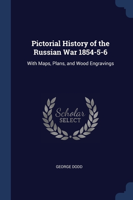 Pictorial History of the Russian War 1854-5-6: With Maps, Plans, and Wood Engravings - Dodd, George