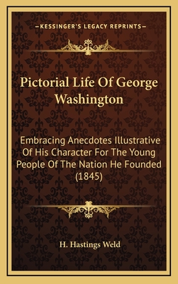 Pictorial Life of George Washington: Embracing Anecdotes Illustrative of His Character for the Young People of the Nation He Founded (1845) - Weld, H Hastings