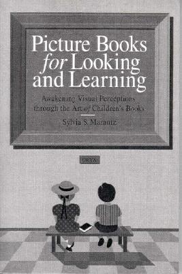 Picture Books for Looking and Learning: Awakening Visual Perceptions Through the Art of Children's Books - Marantz, Sylvia