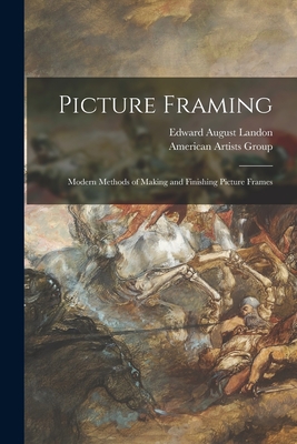 Picture Framing; Modern Methods of Making and Finishing Picture Frames - Landon, Edward August 1911-, and American Artists Group (Creator)