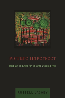 Picture Imperfect: Utopian Thought for an Anti-Utopian Age - Jacoby, Russell, Professor