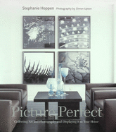 Picture Perfect: Collecting Art and Photography and Displaying it in Your Home - Hoppen, Stephanie