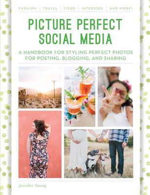 Picture Perfect Social Media: A Handbook for Styling Perfect Photos for Posting, Blogging, and Sharing - Young, Jennifer, Dr.