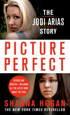 Picture Perfect: The Jodi Arias Story: A Beautiful Photographer, Her Mormon Lover, and a Brutal Murder - Hogan, Shanna