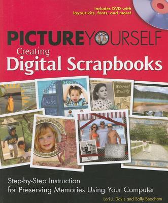 Picture Yourself Creating Digital Scrapbooks: Step-By-Step Instruction for Preserving Memories Using Your Computer - Davis, Lori J, and Beacham, Sally