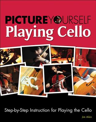 Picture Yourself Playing Cello: Step-By-Step Instruction for Playing the Cello - Aikin, Jim