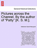 Pictures Across the Channel. by the Author of "Patty" [K. S. M.].