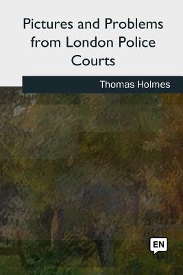 Pictures and Problems from London Police Courts - Holmes, Thomas