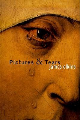 Pictures and Tears: A History of People Who Have Cried in Front of Paintings - Elkins, James