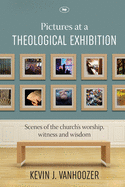 Pictures at a Theological Exhibition: Scenes Of The Church'S Worship, Witness And Wisdom